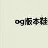 og版本鞋子（og版本鞋是什么意思）