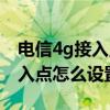 电信4g接入点怎么设置网速最快（电信4g接入点怎么设置）