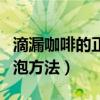 滴漏咖啡的正确冲泡方式（滴漏咖啡的正确冲泡方法）