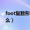 foot复数形式是什么啊（foot复数形式是什么）