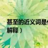 甚至的近义词是什么 标准答案（甚至的近义词 甚至的词语解释）