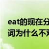 eat的现在分词为什么不双写t（eat的现在分词为什么不双写）