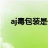 aj毒包装是什么（aj毒包装是什么意思）