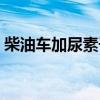 柴油车加尿素干什么（柴油车加尿素是什么）