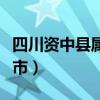 四川资中县属于什么市（四川资中县属于哪个市）