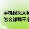 手机模拟大师怎么卸载不干净（手机模拟大师怎么卸载干净）