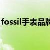 fossil手表品牌（关于fossil手表品牌的介绍）