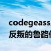 codegeass反叛的鲁路修（关于codegeass反叛的鲁路修的介绍）