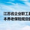 江苏省企业职工基本养老保险规定（关于江苏省企业职工基本养老保险规定的介绍）