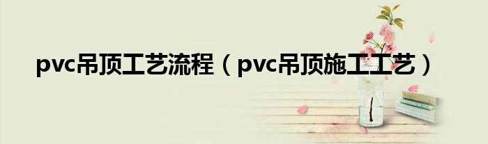 pvc吊顶工艺流程（pvc吊顶施工工艺）_车百科