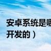 安卓系统是哪个公司的（安卓系统是哪个国家开发的）