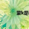 蒙k是哪里的（蒙K是哪里的）