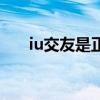 iu交友是正规平台吗（iu是什么单位）