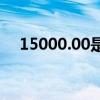 15000.00是多少钱（15000 00是多少）