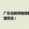 广东省教师继续教育管理系统入口（广东省教师继续教育管理系统）