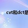 cvt和dct是什么意思（dct是什么意思）