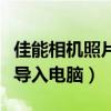 佳能相机照片导入电脑打不开（佳能相机照片导入电脑）