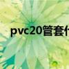 pvc20管套什么定额（pvc管套什么定额）