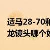 适马28-70和腾龙28-75（适马什么镜头和腾龙镜头哪个好）