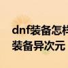 dnf装备怎样赋予异次元属性（dnf怎么赋予装备异次元）