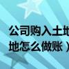 公司购入土地使用权怎么做分录（公司购入土地怎么做账）