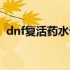 dnf复活药水设计图（dnf复活药水叫什么）