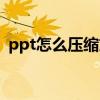 ppt怎么压缩文件大小（ppt怎么压缩图片）