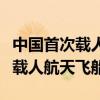 中国首次载人航天飞船是神舟几号（中国首次载人航天飞船）