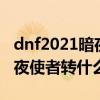 dnf2021暗夜使者转职哪个职业厉害（dnf暗夜使者转什么好）