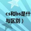 cs和bs是什么意思有何区别（bs与cs的联系与区别）