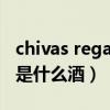 chivas regal是什么酒多少度（chivas regal是什么酒）