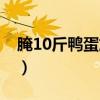 腌10斤鸭蛋放多少盐（淹10斤鸭蛋放多少盐）