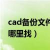 cad备份文件在哪个文件里（cad备份文件在哪里找）