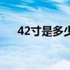 42寸是多少厘米的（42寸是多少厘米）