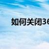 如何关闭360杀毒软件（如何关闭360）