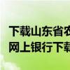 下载山东省农村商业银行（山东农村商业银行网上银行下载）