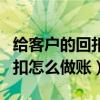 给客户的回扣怎么进行账务处理（给客户的回扣怎么做账）