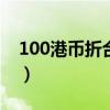 100港币折合人民币（1港元等于多少人民币）