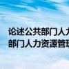 论述公共部门人力资源管理的基本内容及其关系（论述公共部门人力资源管理的重要作用表现在哪些方面）