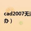 cad2007无法缩小怎么办（cad无法缩小怎么办）