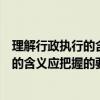 理解行政执行的含义应把握的要点有哪些些（理解行政执行的含义应把握的要点有哪些）