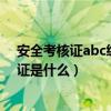 安全考核证abc级有什么差别（A B C类安全生产考核合格证是什么）