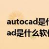 autocad是什么软件应用于什么行业（autocad是什么软件）