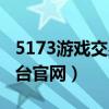 5173游戏交易平台网官网（5172游戏交易平台官网）