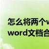 怎么将两个word文档合并并列（怎么将两个word文档合并）