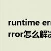 runtime error怎么解决win10（runtime error怎么解决）