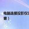 电脑连接投影仪没有声音怎么回事（电脑连接投影仪没有声音）