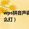 wps拼音声调怎么打不上去（wps拼音声调怎么打）