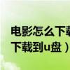 电影怎么下载到u盘里才能放出来（电影怎么下载到u盘）