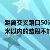 距离交叉路口50米以内的路段不能停车吗（距离交叉路口50米以内的路段不能停车）